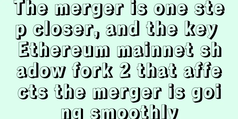 The merger is one step closer, and the key Ethereum mainnet shadow fork 2 that affects the merger is going smoothly