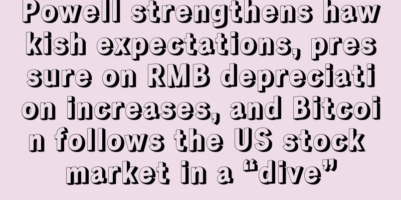 Powell strengthens hawkish expectations, pressure on RMB depreciation increases, and Bitcoin follows the US stock market in a “dive”