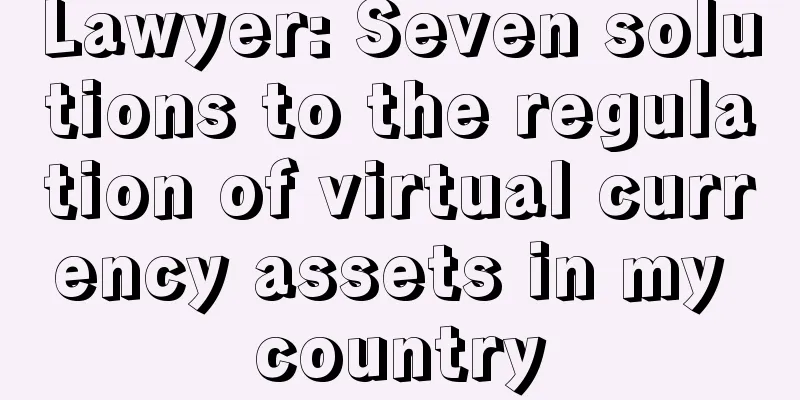 Lawyer: Seven solutions to the regulation of virtual currency assets in my country