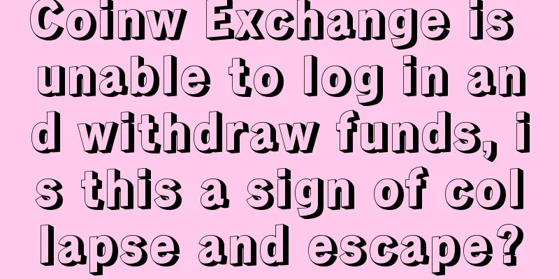 Coinw Exchange is unable to log in and withdraw funds, is this a sign of collapse and escape?