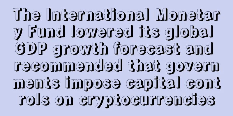 The International Monetary Fund lowered its global GDP growth forecast and recommended that governments impose capital controls on cryptocurrencies