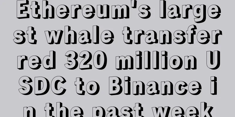 Ethereum's largest whale transferred 320 million USDC to Binance in the past week