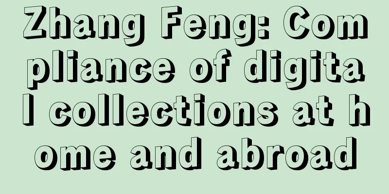 Zhang Feng: Compliance of digital collections at home and abroad