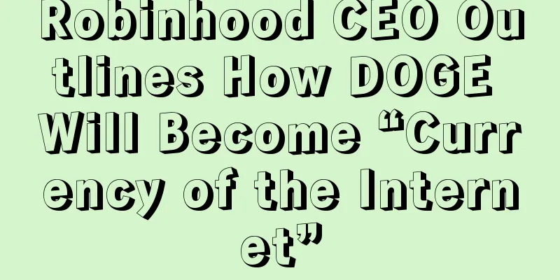 Robinhood CEO Outlines How DOGE Will Become “Currency of the Internet”