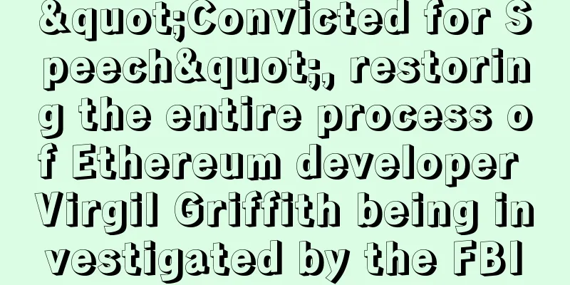 "Convicted for Speech", restoring the entire process of Ethereum developer Virgil Griffith being investigated by the FBI