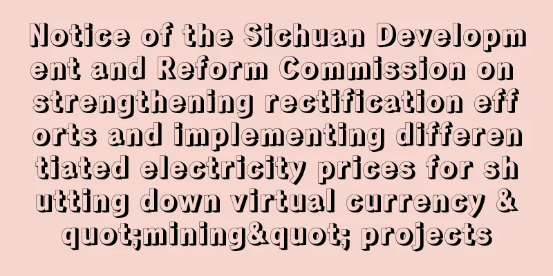 Notice of the Sichuan Development and Reform Commission on strengthening rectification efforts and implementing differentiated electricity prices for shutting down virtual currency "mining" projects