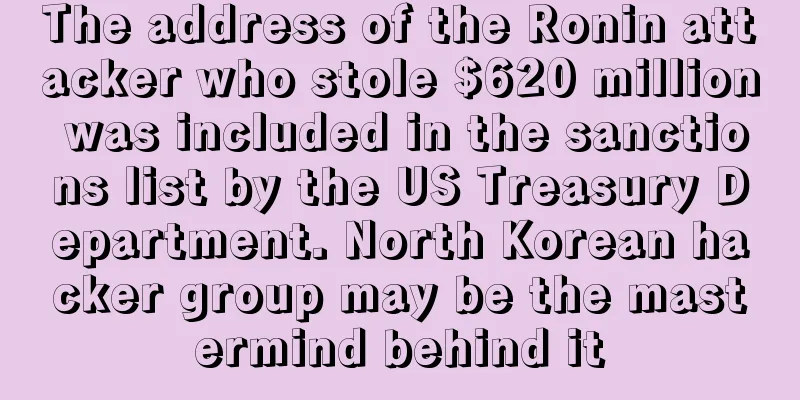 The address of the Ronin attacker who stole $620 million was included in the sanctions list by the US Treasury Department. North Korean hacker group may be the mastermind behind it