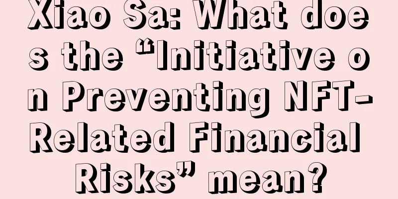Xiao Sa: What does the “Initiative on Preventing NFT-Related Financial Risks” mean?