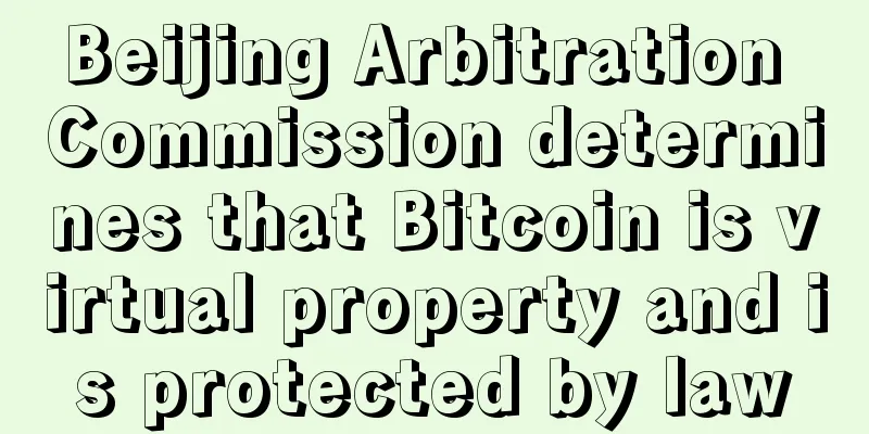 Beijing Arbitration Commission determines that Bitcoin is virtual property and is protected by law