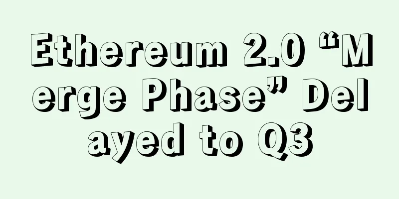 Ethereum 2.0 “Merge Phase” Delayed to Q3