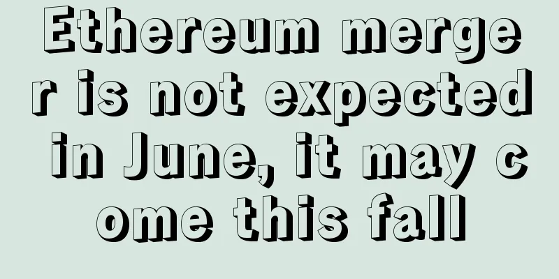 Ethereum merger is not expected in June, it may come this fall