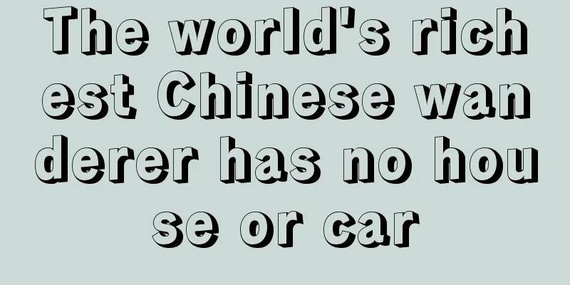 The world's richest Chinese wanderer has no house or car