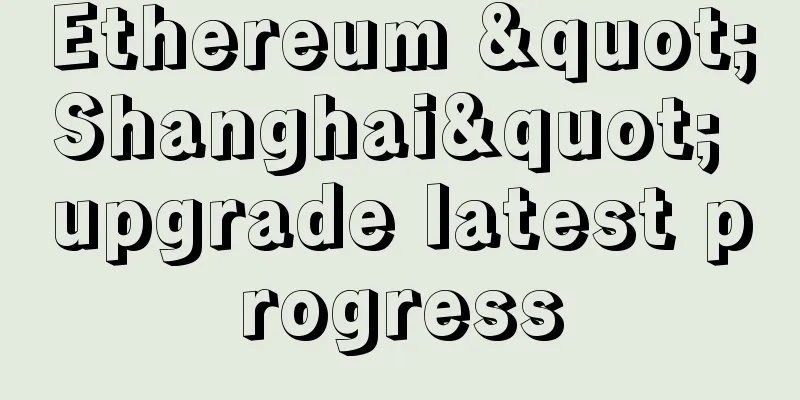 Ethereum "Shanghai" upgrade latest progress