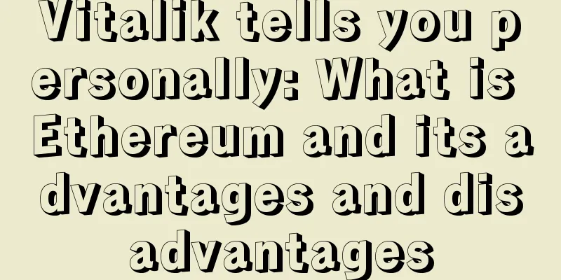 Vitalik tells you personally: What is Ethereum and its advantages and disadvantages
