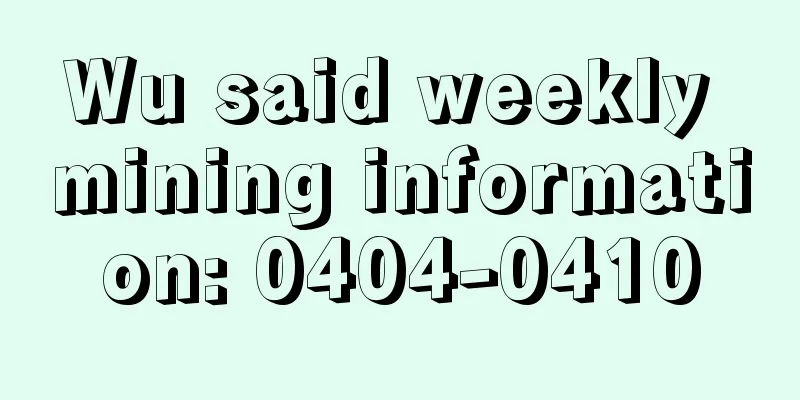Wu said weekly mining information: 0404-0410