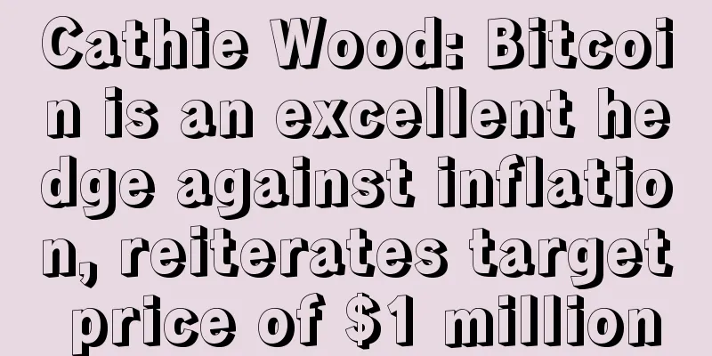 Cathie Wood: Bitcoin is an excellent hedge against inflation, reiterates target price of $1 million