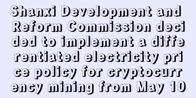 Shanxi Development and Reform Commission decided to implement a differentiated electricity price policy for cryptocurrency mining from May 10