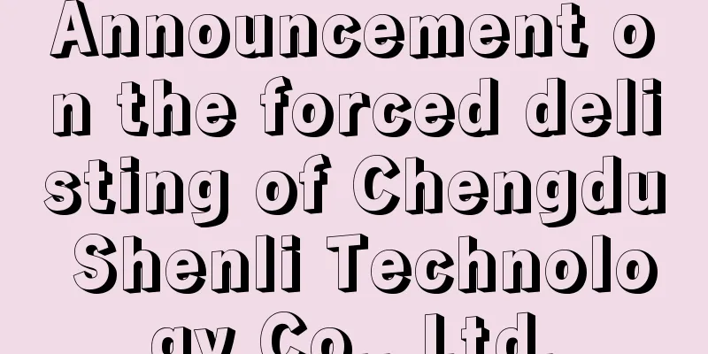 Announcement on the forced delisting of Chengdu Shenli Technology Co., Ltd.