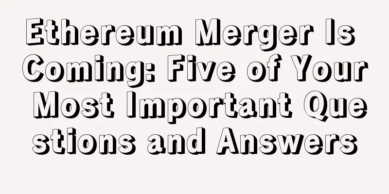 Ethereum Merger Is Coming: Five of Your Most Important Questions and Answers