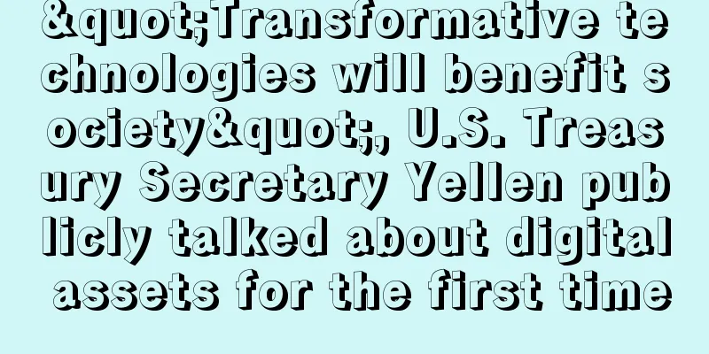 "Transformative technologies will benefit society", U.S. Treasury Secretary Yellen publicly talked about digital assets for the first time