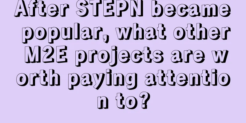 After STEPN became popular, what other M2E projects are worth paying attention to?