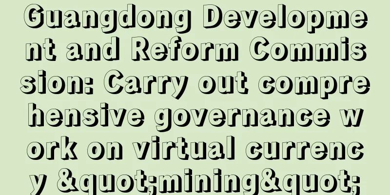 Guangdong Development and Reform Commission: Carry out comprehensive governance work on virtual currency "mining"