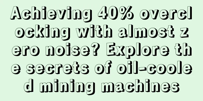 Achieving 40% overclocking with almost zero noise? Explore the secrets of oil-cooled mining machines