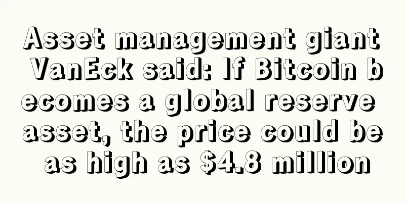 Asset management giant VanEck said: If Bitcoin becomes a global reserve asset, the price could be as high as $4.8 million
