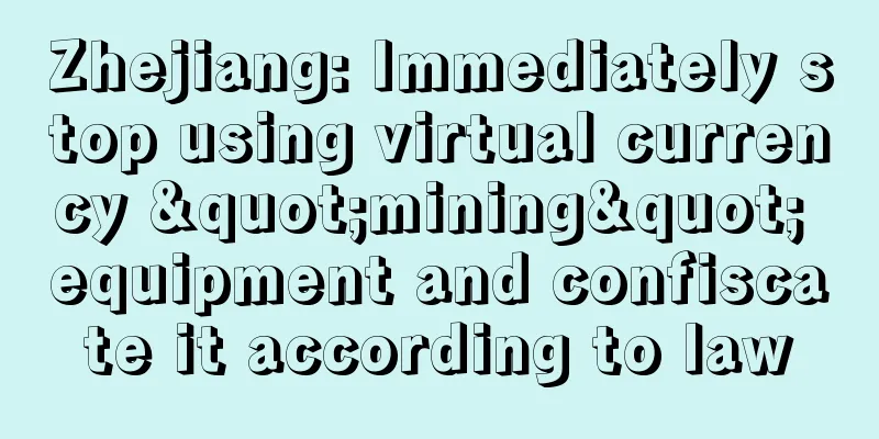 Zhejiang: Immediately stop using virtual currency "mining" equipment and confiscate it according to law