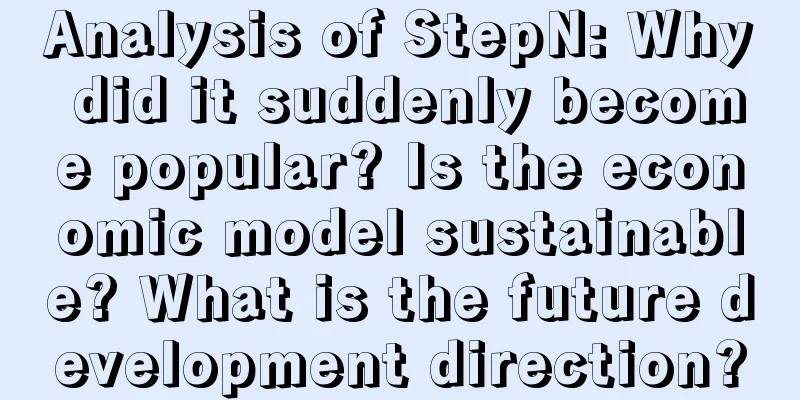 Analysis of StepN: Why did it suddenly become popular? Is the economic model sustainable? What is the future development direction?