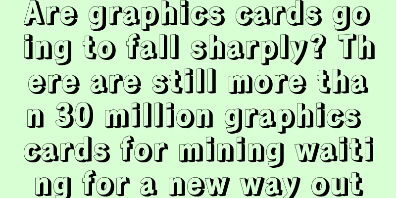 Are graphics cards going to fall sharply? There are still more than 30 million graphics cards for mining waiting for a new way out