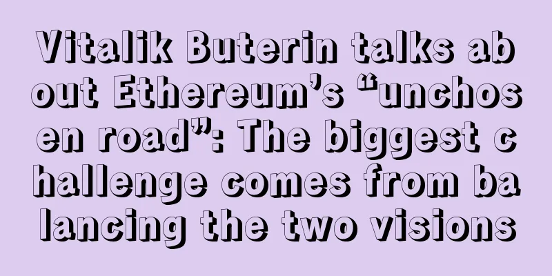 Vitalik Buterin talks about Ethereum’s “unchosen road”: The biggest challenge comes from balancing the two visions