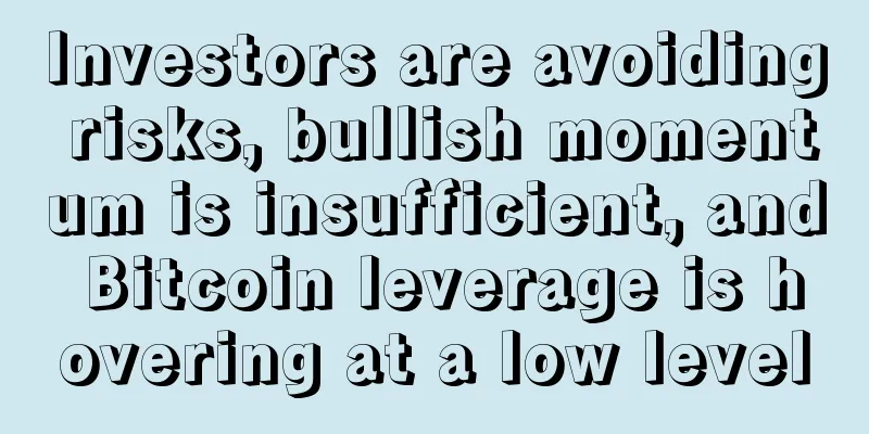 Investors are avoiding risks, bullish momentum is insufficient, and Bitcoin leverage is hovering at a low level