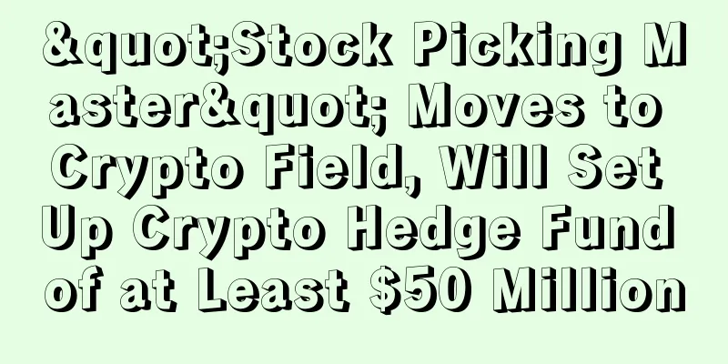 "Stock Picking Master" Moves to Crypto Field, Will Set Up Crypto Hedge Fund of at Least $50 Million