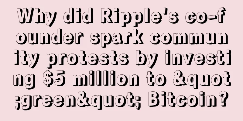 Why did Ripple's co-founder spark community protests by investing $5 million to "green" Bitcoin?