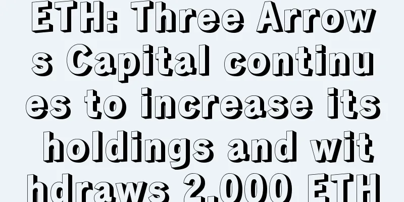 ETH: Three Arrows Capital continues to increase its holdings and withdraws 2,000 ETH