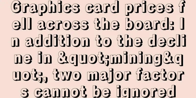 Graphics card prices fell across the board: In addition to the decline in "mining", two major factors cannot be ignored