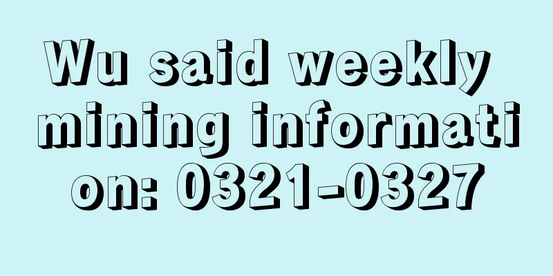 Wu said weekly mining information: 0321-0327