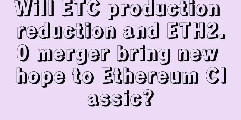 Will ETC production reduction and ETH2.0 merger bring new hope to Ethereum Classic?