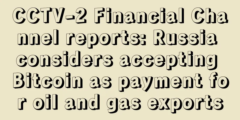CCTV-2 Financial Channel reports: Russia considers accepting Bitcoin as payment for oil and gas exports
