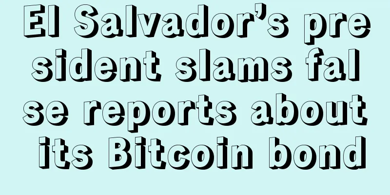 El Salvador’s president slams false reports about its Bitcoin bond