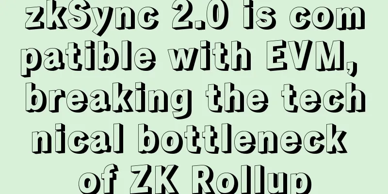 zkSync 2.0 is compatible with EVM, breaking the technical bottleneck of ZK Rollup