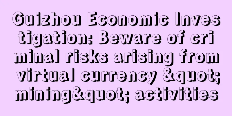 Guizhou Economic Investigation: Beware of criminal risks arising from virtual currency "mining" activities
