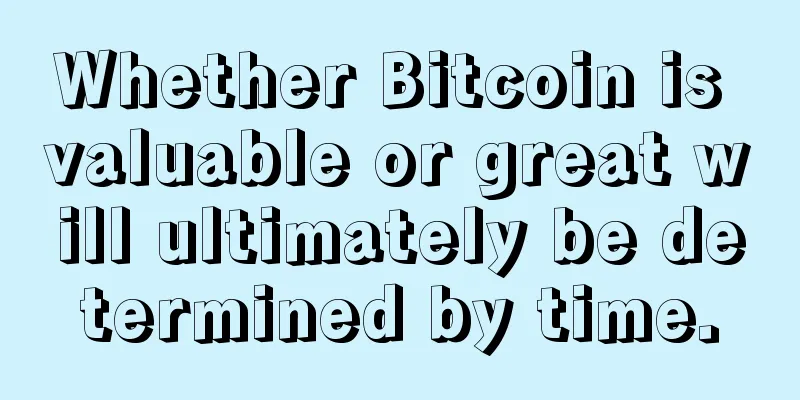 Whether Bitcoin is valuable or great will ultimately be determined by time.