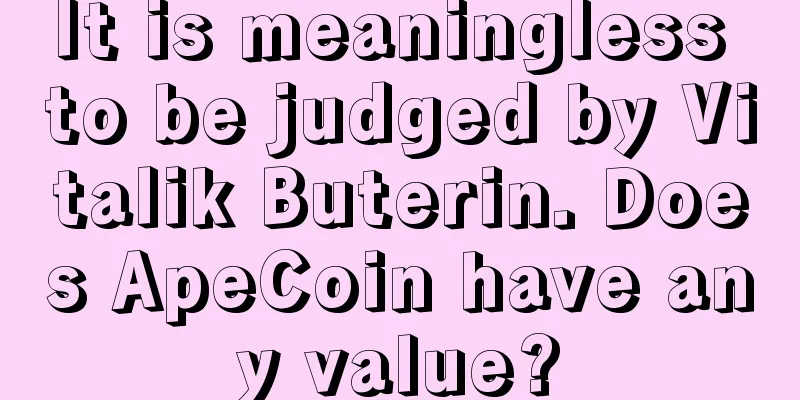 It is meaningless to be judged by Vitalik Buterin. Does ApeCoin have any value?
