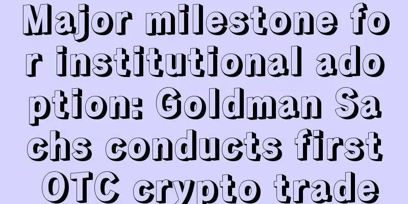 Major milestone for institutional adoption: Goldman Sachs conducts first OTC crypto trade