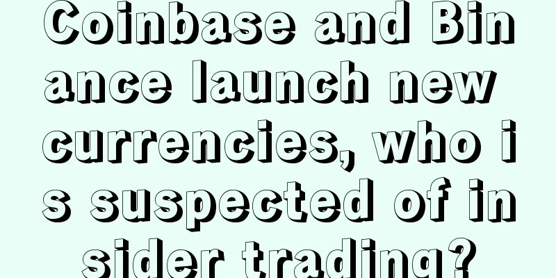 Coinbase and Binance launch new currencies, who is suspected of insider trading?