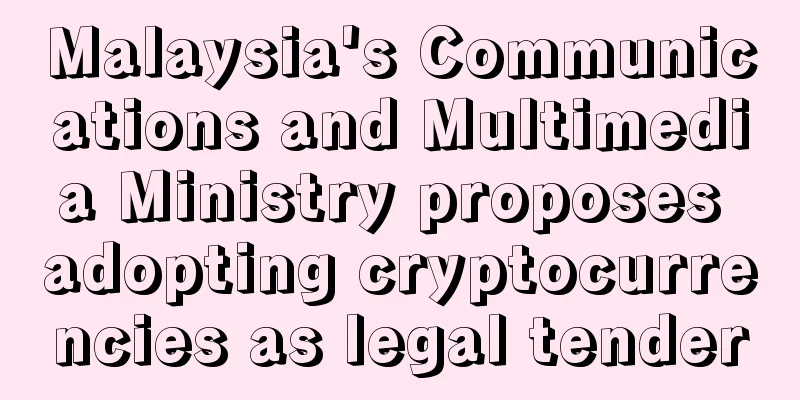 Malaysia's Communications and Multimedia Ministry proposes adopting cryptocurrencies as legal tender