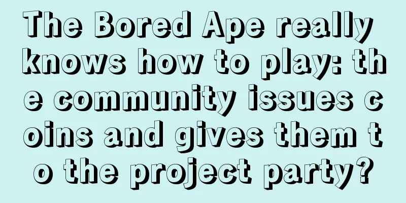 The Bored Ape really knows how to play: the community issues coins and gives them to the project party?