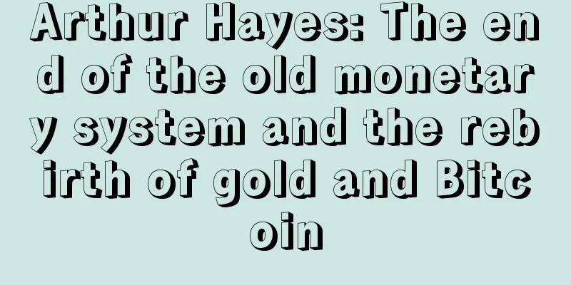 Arthur Hayes: The end of the old monetary system and the rebirth of gold and Bitcoin